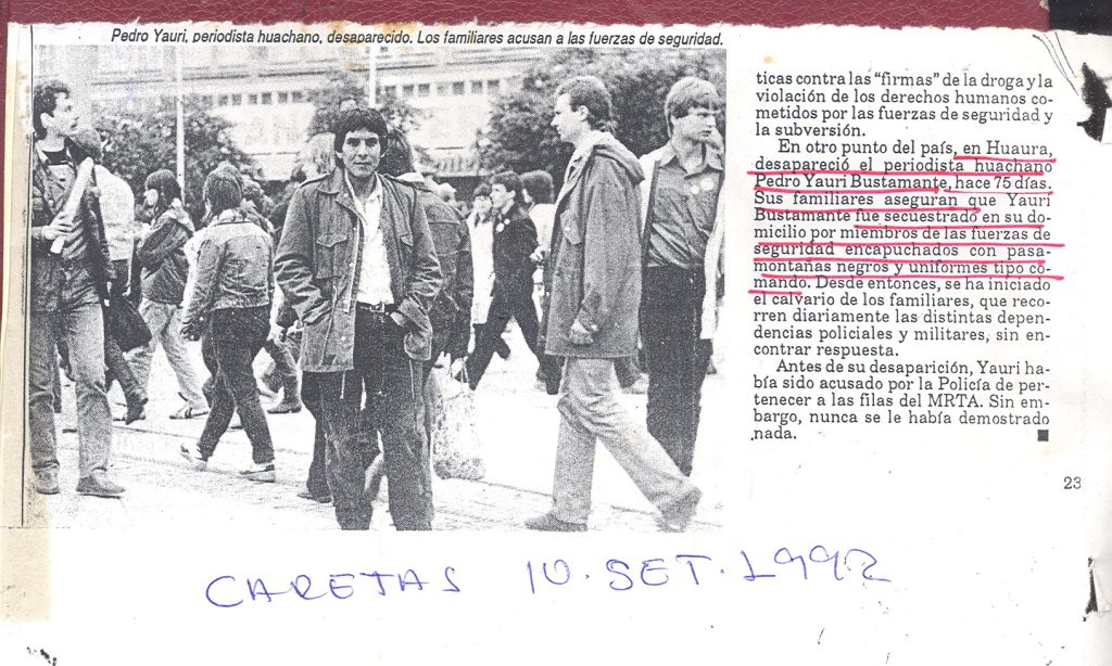 Pedro Yauri
1992
Nunca hubo tiempos más peligrosos para ejercer el periodismo.
Pedro era locutor en una radio local de Huacho. Denunció abusos del ejército. Días después, hombres armados lo secuestraron frente a testigos.
Hasta hoy, 32 años después, su cuerpo sigue desaparecido.